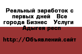 Реальный заработок с первых дней - Все города Бизнес » Услуги   . Адыгея респ.